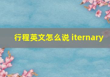 行程英文怎么说 iternary